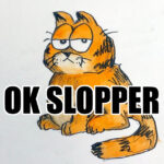 drawing of garfield by greg pak - garfield's looking at his with his dead, devastating side eye. big letters across the image reading "OK SLOPPER" in impact