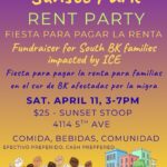 Graphic reading: Sunset Park Rent Party Fiesta para pagar la renta Fundraiser for South BK families impacted by ICE Fiesta para pagar la renta para familias en el sur de BK afectados por la migra Sat. April 11, 3-7 pm $25 - Sunset Stoop 4114 5th Ave Comida, Bebidas, Comunidad Efectivo preferido, cash preferred